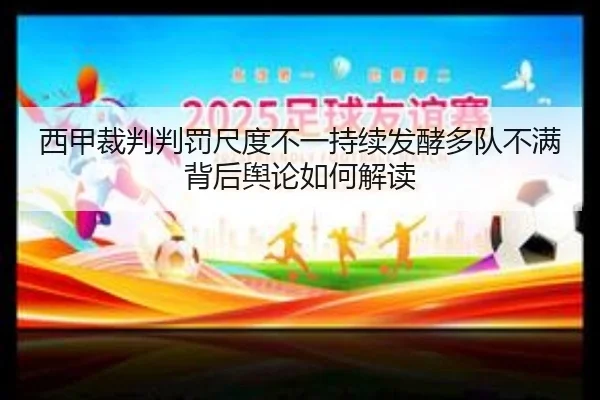 西甲裁判判罚尺度不一持续发酵多队不满背后舆论如何解读