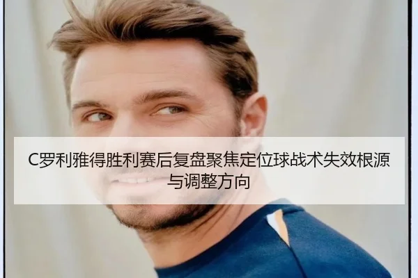 C罗利雅得胜利赛后复盘聚焦定位球战术失效根源与调整方向