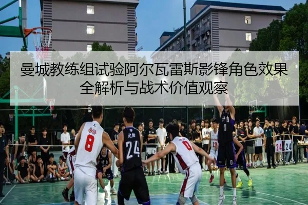 曼城教练组试验阿尔瓦雷斯影锋角色效果全解析与战术价值观察