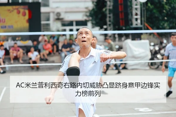 AC米兰普利西奇右路内切威胁凸显跻身意甲边锋实力榜前列