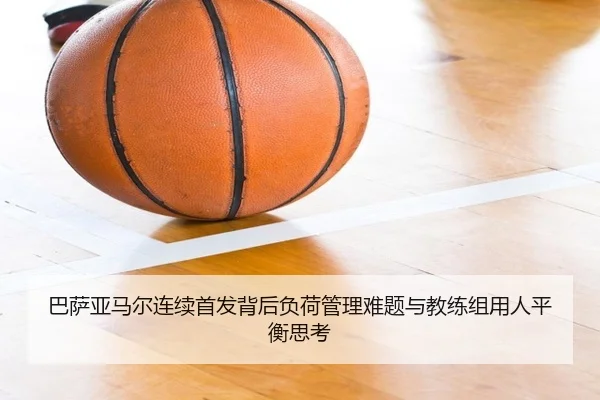 巴萨亚马尔连续首发背后负荷管理难题与教练组用人平衡思考